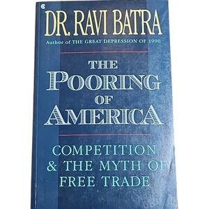The Pooring of America: Competition and the Myth of Free Trade By Ravi Batra